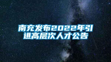 南充发布2022年引进高层次人才公告