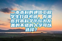 二本本科的通信工程学生打算考研，有哪些对本科学历较为友善的不错的大学可以选择？