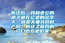 拆迁后，我和老公的房子都在公婆的名字下，算是夫妻共同财产吗？拆迁之前我的户口也在他们家