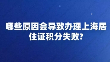 哪些原因会导致办理上海居住证积分失败？