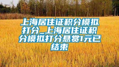 上海居住证积分模拟打分_上海居住证积分模拟打分悬赏1元已结束