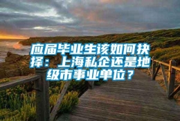 应届毕业生该如何抉择：上海私企还是地级市事业单位？