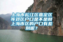 上海市松江区嘉定区等郊区户口是不是和上海市区的户口有差别呢？