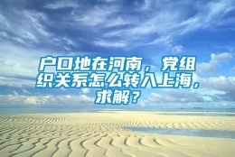 户口地在河南，党组织关系怎么转入上海，求解？