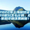 2022年上海居住证120积分怎么计算，政策超详细逐条解析！