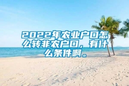 2022年农业户口怎么转非农户口，有什么条件啊。