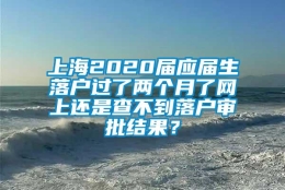 上海2020届应届生落户过了两个月了网上还是查不到落户审批结果？