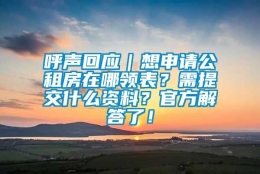 呼声回应｜想申请公租房在哪领表？需提交什么资料？官方解答了！