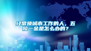 经常换城市工作的人，五险一金是怎么办的？