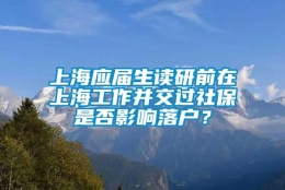 上海应届生读研前在上海工作并交过社保是否影响落户？