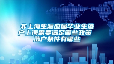 非上海生源应届毕业生落户上海需要满足哪些政策 落户条件有哪些