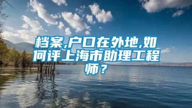 档案,户口在外地,如何评上海市助理工程师？