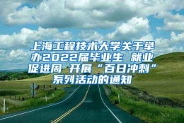 上海工程技术大学关于举办2022届毕业生 就业促进周 开展“百日冲刺”系列活动的通知