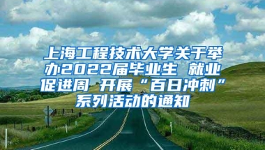 上海工程技术大学关于举办2022届毕业生 就业促进周 开展“百日冲刺”系列活动的通知