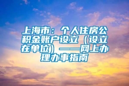 上海市：个人住房公积金账户设立（设立在单位）——网上办理办事指南