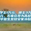 学士1万元、硕士3万元，石家庄将为高校毕业生发放安家补贴