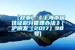 【政策】《上海市居住证积分管理办法》(沪府发〔2017〕98号)