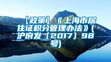 【政策】《上海市居住证积分管理办法》(沪府发〔2017〕98号)