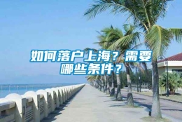 如何落户上海？需要哪些条件？