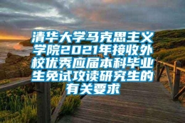 清华大学马克思主义学院2021年接收外校优秀应届本科毕业生免试攻读研究生的有关要求