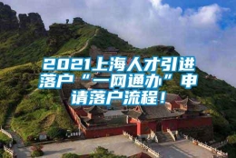 2021上海人才引进落户“一网通办”申请落户流程！