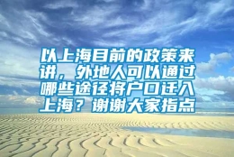 以上海目前的政策来讲，外地人可以通过哪些途径将户口迁入上海？谢谢大家指点