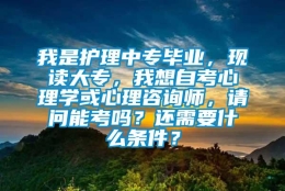 我是护理中专毕业，现读大专，我想自考心理学或心理咨询师，请问能考吗？还需要什么条件？