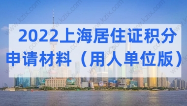 2022上海居住证积分申请材料最新整理（用人单位版）