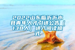 2022山东临沂沂水县青年人才引进公告（138人）进入阅读模式