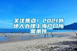 关注焦点！2021外地人办理上海户口所需条件