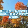 佛山没房可以落户吗？附佛山最新入户方式及条件！