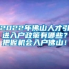 2022年佛山人才引进入户政策有哪些？把握机会入户佛山！