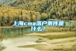 上海cma落户条件是什么？