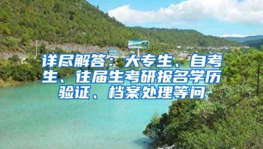 详尽解答：大专生、自考生、往届生考研报名学历验证、档案处理等问