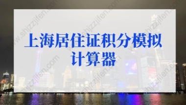 2022年最新版上海居住证积分模拟计算器，积分查询入口