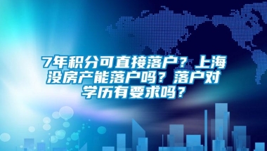 7年积分可直接落户？上海没房产能落户吗？落户对学历有要求吗？