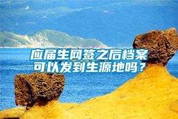 应届生网签之后档案可以发到生源地吗？