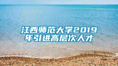 江西师范大学2019年引进高层次人才