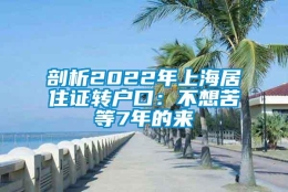 剖析2022年上海居住证转户口：不想苦等7年的来