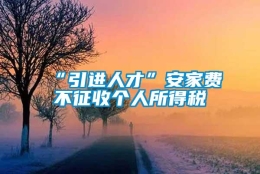 “引进人才”安家费不征收个人所得税