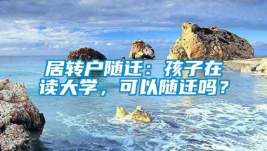 居转户随迁：孩子在读大学，可以随迁吗？