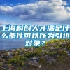 上海科创人才满足什么条件可以作为引进对象？