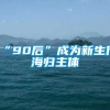 “90后”成为新生代海归主体