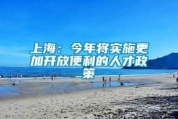 上海：今年将实施更加开放便利的人才政策