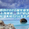 原创2020届毕业生上海就业、落户启动啦！不够72分怎么办？