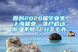 原创2020届毕业生上海就业、落户启动啦！不够72分怎么办？