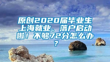 原创2020届毕业生上海就业、落户启动啦！不够72分怎么办？