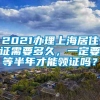 2021办理上海居住证需要多久，一定要等半年才能领证吗？