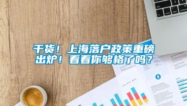 干货！上海落户政策重磅出炉！看看你够格了吗？