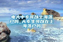 电大中专可以上海落户吗_大专生可以在上海落户吗